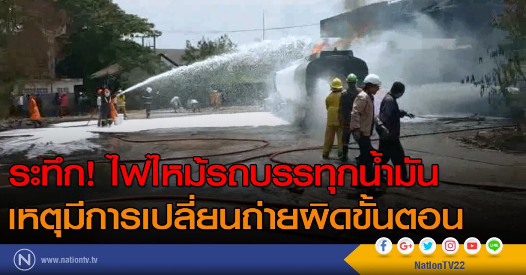 ระทึก! ไฟไหม้รถบรรทุกน้ำมัน เหตุมีการเปลี่ยนถ่ายผิดขั้นตอน