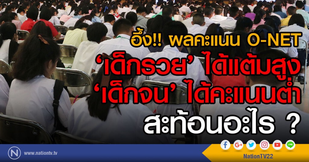 อึ้ง!! ผลคะแนน O-NET
‘เด็กรวย’ ได้แต้มสูง
‘เด็กจน’ ได้คะแนนต่ำ
สะท้อนอะไร ?