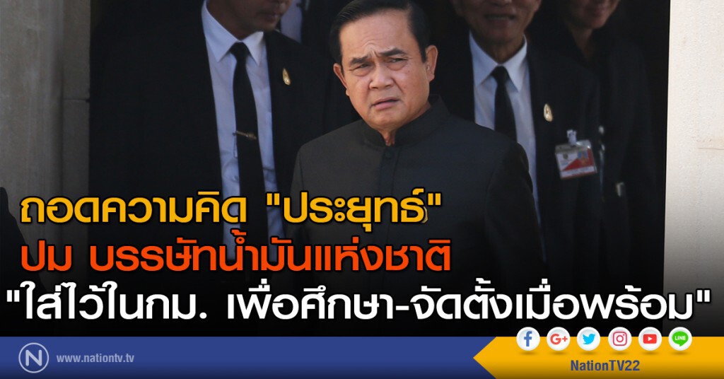 ถอดความคิด "ประยุทธ์"
ปม บรรษัทน้ำมันแห่งชาติ
"ใส่ไว้ในกม. เพื่อศึกษา-จัดตั้งเมื่อพร้อม"