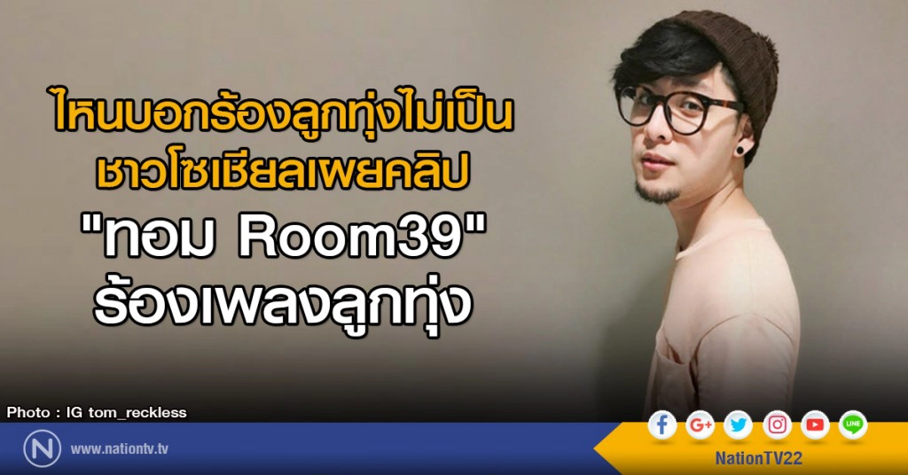 ไหนบอกร้องลูกทุ่งไม่เป็น
โซเชียลเผย คลิป "ทอม Room39" ร้องเพลงลูกทุ่ง