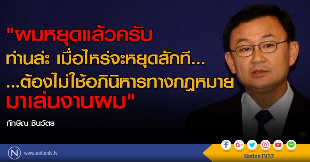 "ผมหยุดแล้วครับ ท่านล่ะ เมื่อไหร่จะหยุดสักที...
...ต้องไม่ใช้อภินิหารทางกฎหมายมาเล่นงานผม" "ผมหยุดแล้วครับ ท่านล่ะ เมื่อไหร่จะหยุดสักที...
...ต้องไม่ใช้อภินิหารทางกฎหมายมาเล่นงานผม"