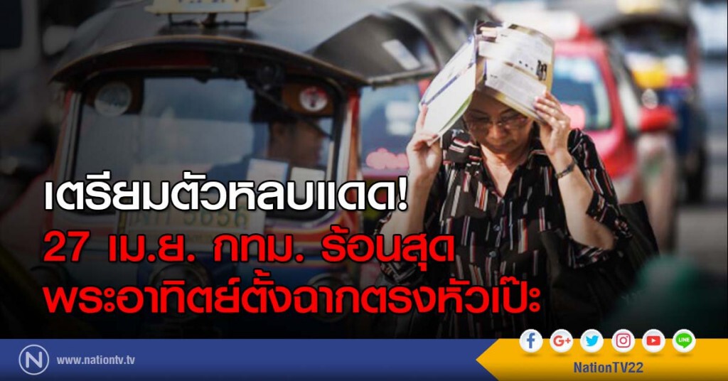 เตรียมตัวหลบแดด!
27 เม.ย. กทม. ร้อนสุด
พระอาทิตย์ตั้งฉากตรงหัวเป๊ะ