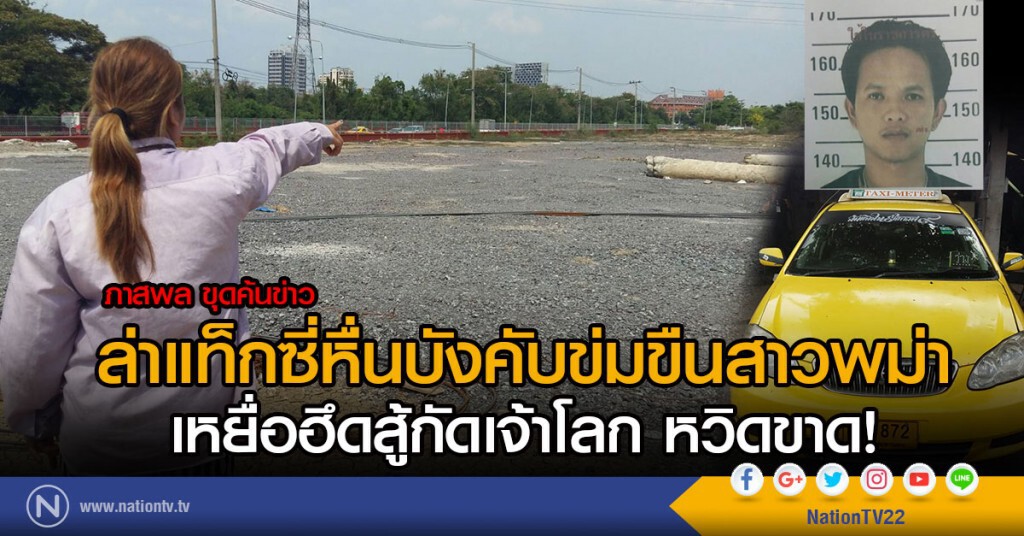 ล่าแท็กซี่หื่นบังคับข่มขืนสาวพม่า
เหยื่อฮึดสู้กัดเจ้าโลก หวิดขาด!