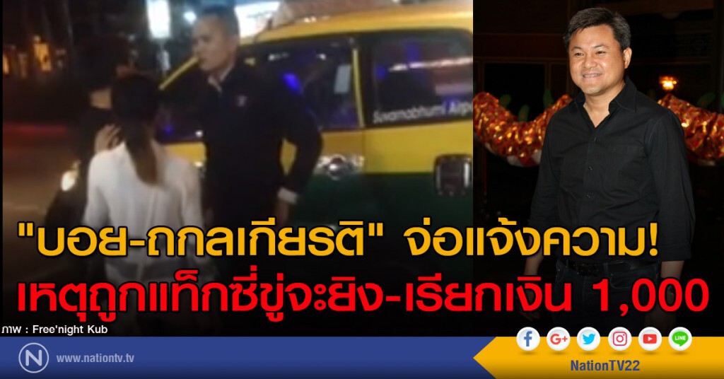 "บอย-ถกลเกียรติ" จ่อแจ้งความ! เหตุถูกแท็กซี่ขู่จะยิง-เรียกเงิน 1,000 "บอย-ถกลเกียรติ" จ่อแจ้งความ! เหตุถูกแท็กซี่ขู่จะยิง-เรียกเงิน 1,000