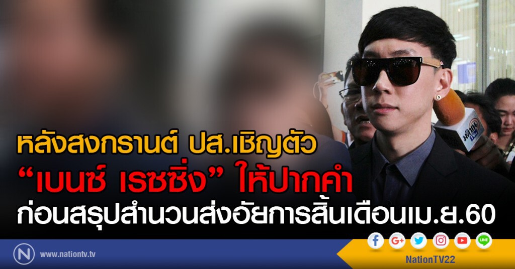 หลังสงกรานต์ ปส.เชิญตัว
"เบนซ์ เรซซิ่ง" ให้ปากคำ
ก่อนสรุปสำนวนส่งอัยการสิ้นเดือนเม.ย.60