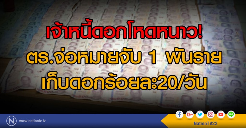 เจ้าหนี้ดอกโหดหนาว!
ตร.จ่อหมายจับ 1 พันราย
เก็บดอกร้อยละ20/วัน เจ้าหนี้ดอกโหดหนาว!
ตร.จ่อหมายจับ 1 พันราย
เก็บดอกร้อยละ20/วัน
