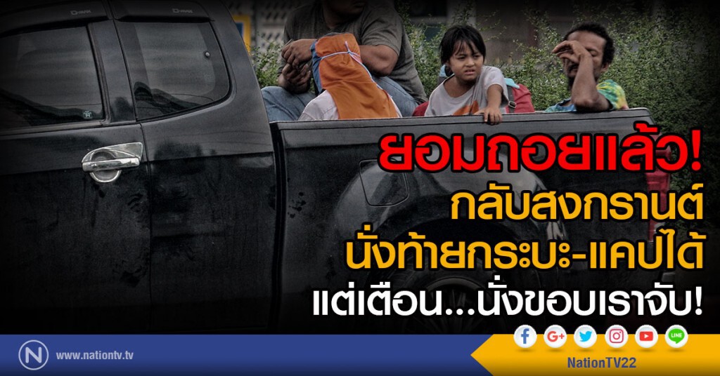 ยอมถอยแล้ว!
กลับสงกรานต์ นั่งท้ายกระบะ-แคปได้ แต่เตือน นั่งขอบเราจับ
