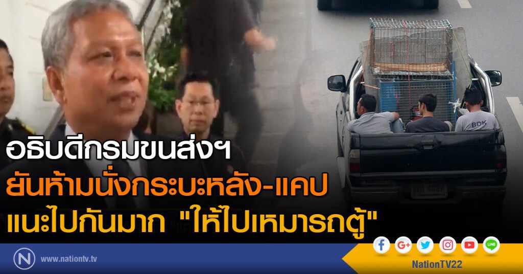อธิบดีกรมขนส่งฯ
ยันห้ามนั่งกระบะหลัง-แคป 
แนะไปกันมาก "ให้ไปเหมารถตู้"
