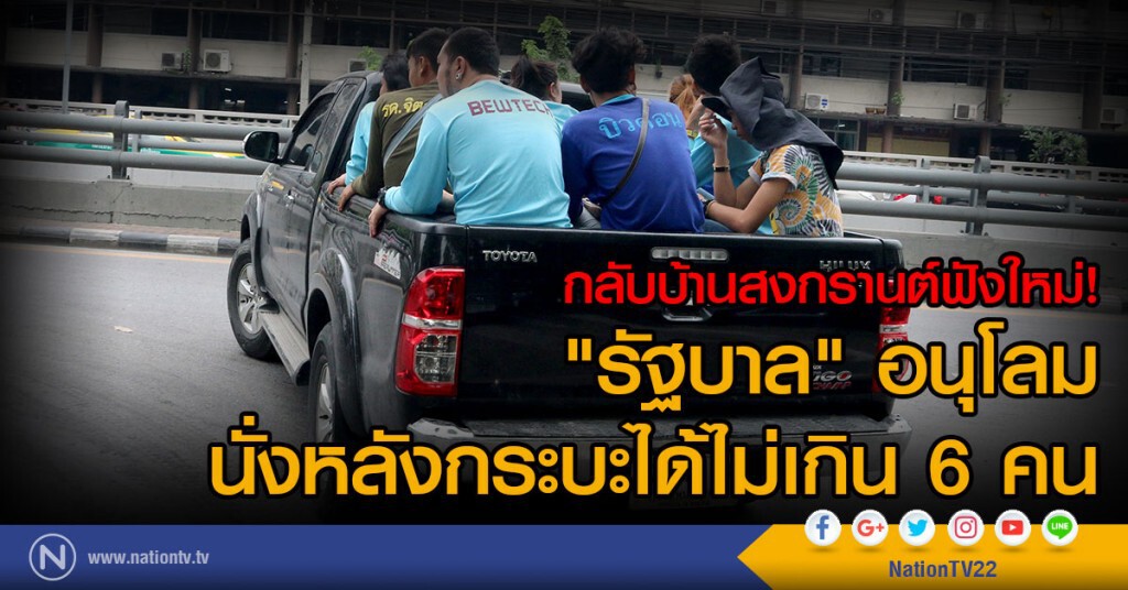 กลับบ้านสงกรานต์ฟังใหม่
"รัฐบาล" อนุโลม
นั่งหลังกระบะได้ไม่เกิน 6 คน