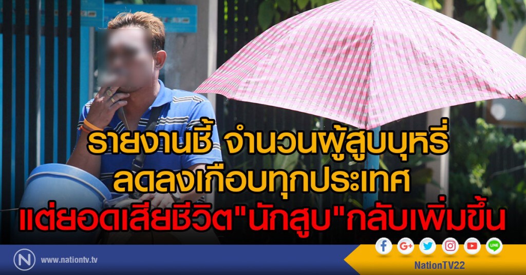 รายงานชี้ จำนวนผู้สูบบุหรี่
ลดลงเกือบทุกประเทศ 
แต่ยอดเสียชีวิต"นักสูบ"กลับเพิ่มขึ้น