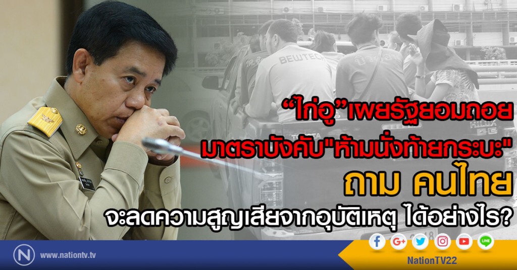"ไก่อู" เผย รบ. ยอมถอย มาตราบังคับ
ห้ามนั่งท้ายกระบะ
ถาม คนไทยลดความสูญเสียจากอุบัติเหตุได้อย่างไร?