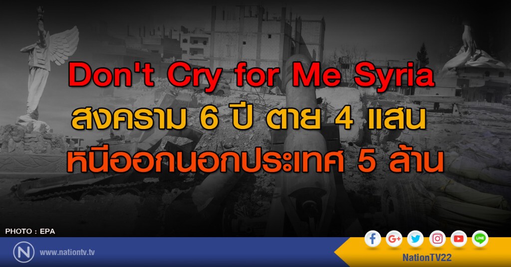Don't Cry for Me Syria
สงคราม 6 ปี ตาย 4 แสน
หนีออกนอกประเทศ 5 ล้าน