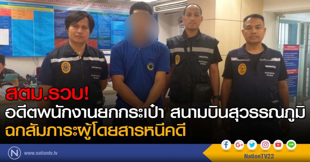 สตม.รวบอดีตพนักงานยกกระเป๋า สนามบินสุวรรณภูมิ ฉกสัมภาระผู้โดยสารหนีคดี