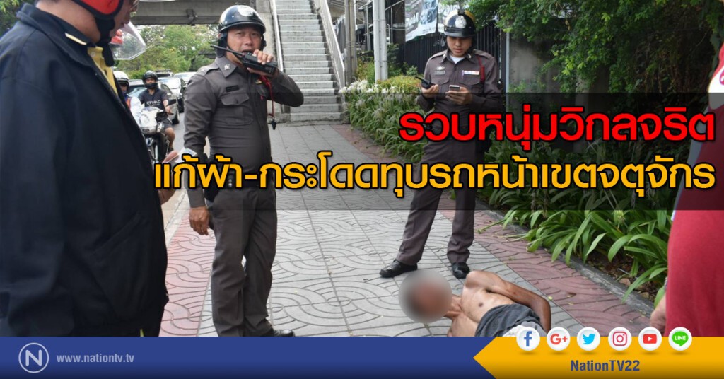 หนุ่มวิกลจริต แก้ผ้า-กระโดดทุบรถหน้าเขตจตุจักร
