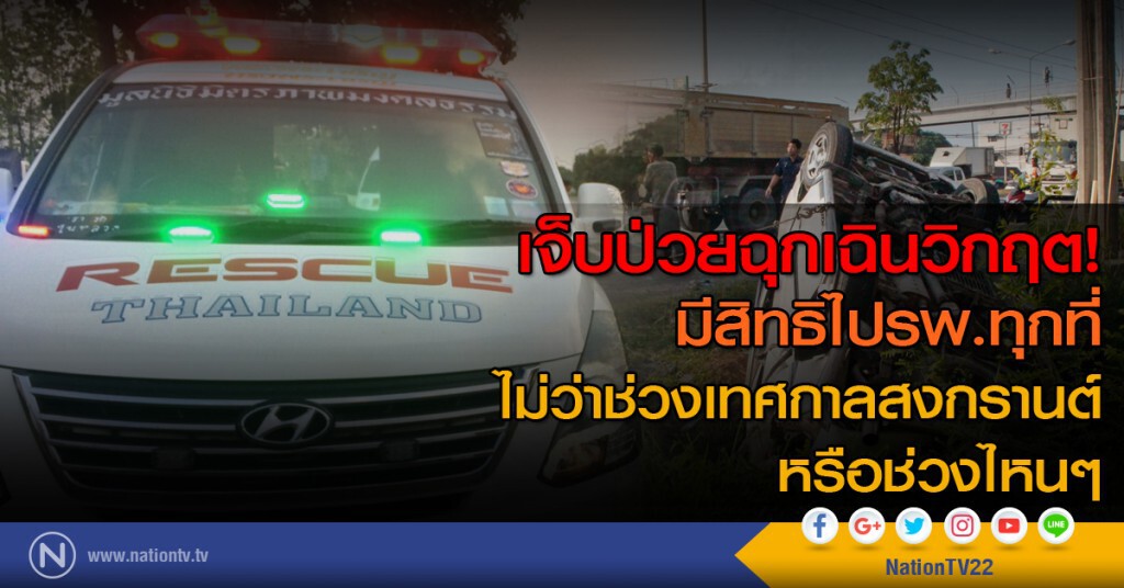 เจ็บป่วยฉุกเฉินวิกฤต มีสิทธิไปรพ.ทุกที่ 
ไม่ว่าช่วงเทศกาลสงกรานต์ หรือช่วงไหนๆ