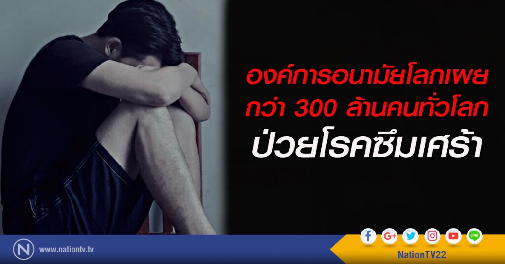 องค์การอนามัยโลกเผยกว่า 300 ล้านคนทั่วโลกป่วยโรคซึมเศร้า