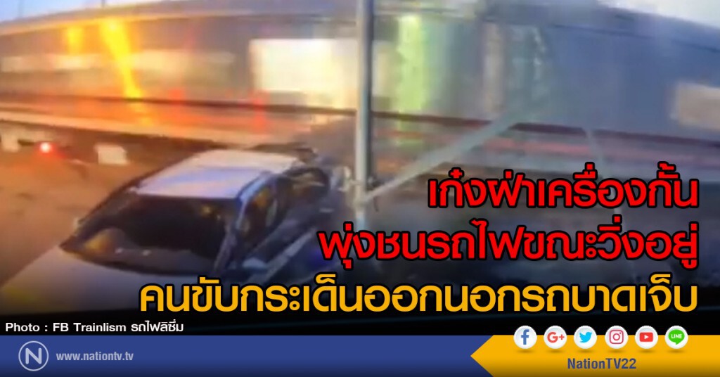 เก๋งฝ่าเครื่องกั้น
พุ่งชนรถไฟขณะวิ่งอยู่
คนขับกระเด็นออกนอกรถบาดเจ็บ
