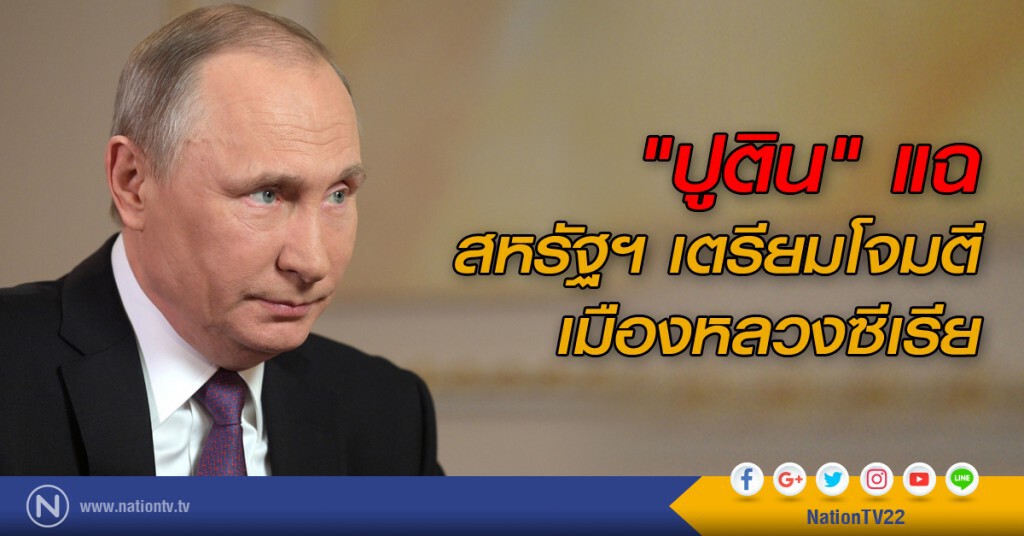 "ปูติน" แฉสหรัฐฯ เตรียมโจมตีเมืองหลวงซีเรีย "ปูติน" แฉสหรัฐฯ เตรียมโจมตีเมืองหลวงซีเรีย