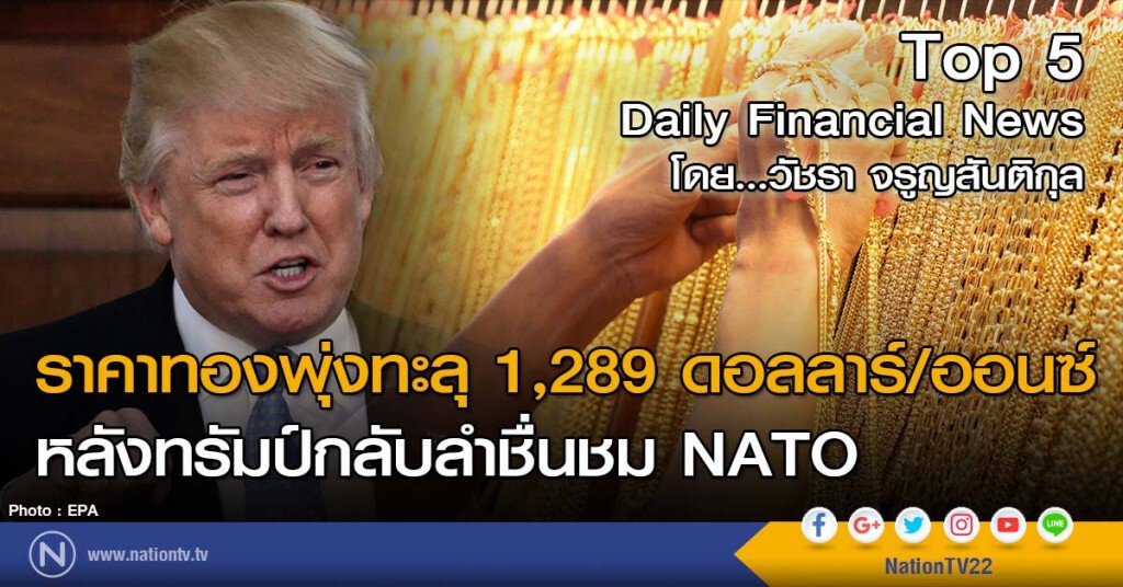ราคาทองพุ่งทะลุ 1,289 ดอลลาร์/ออนซ์ หลังทรัมป์กลับลำชื่นชม NATO