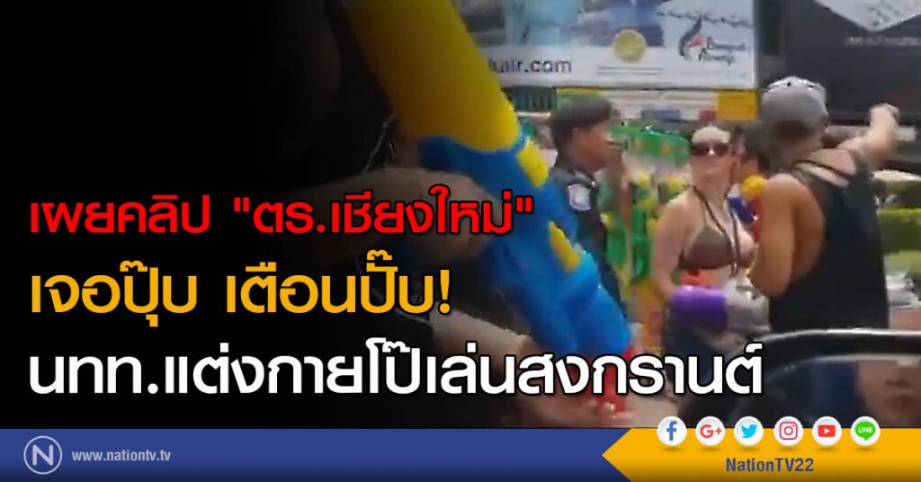 เผยคลิป "ตร.เชียงใหม่" เจอปุ๊บ เตือนปั๊บ! นทท.แต่งกายโป๊เล่นสงกรานต์ เผยคลิป "ตร.เชียงใหม่" เจอปุ๊บ เตือนปั๊บ! นทท.แต่งกายโป๊เล่นสงกรานต์