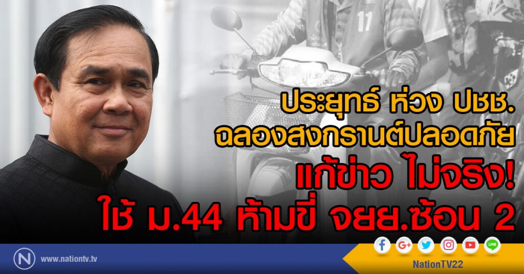 ประยุทธ์ ห่วง ปชช.
ฉลองสงกรานต์ปลอดภัย
แก้ข่าว ไม่จริง!
ใช้ ม.44 ห้ามขี่ จยย.ซ้อน 2
