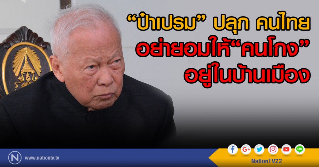 "ป๋าเปรม" ปลุก คนไทย อย่ายอมให้คนโกงอยู่ในบ้านเมือง "ป๋าเปรม" ปลุก คนไทย อย่ายอมให้คนโกงอยู่ในบ้านเมือง
