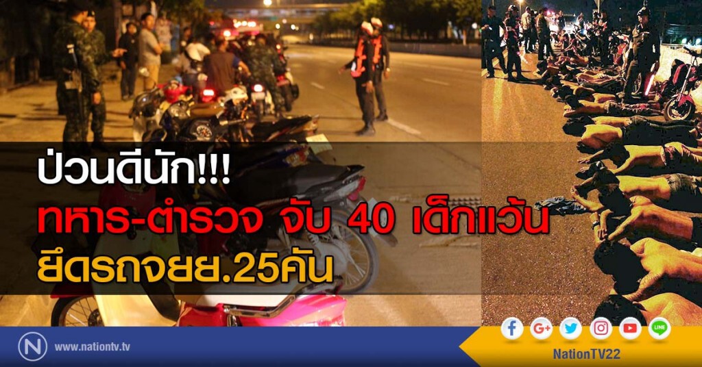 ป่วนดีนัก!!! ทหาร-ตำรวจ จับ 40 เด็กแว้น ยึดรถจยย.25คัน