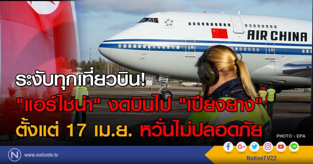 ระงับทุกเที่ยวบิน! "แอร์ไชน่า" งดบินไป "เปียงยาง" ตั้งแต่ 17 เม.ย. หวั่นไม่ปลอดภัย