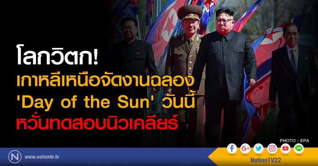 โลกวิตก! เกาหลีเหนือจัดงานฉลอง'Day of the Sun ' วันนี้ หวั่นทดสอบนิวเคลียร์