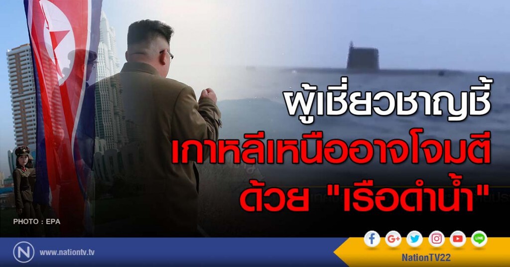 ผู้เชี่ยวชาญชี้ เกาหลีเหนืออาจโจมตีด้วย "เรือดำน้ำ"
