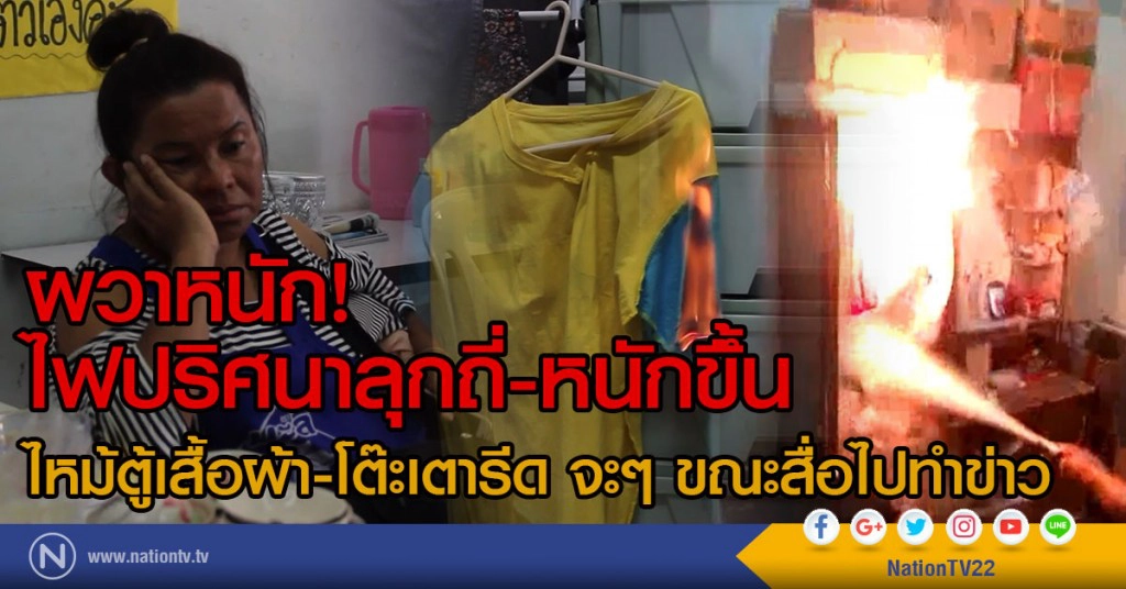 ผวาหนัก!
ไฟปริศนาลุกถี่-หนักขึ้้น
ไหม้ตู้เสื้อผ้า-โต๊ะเตารีด จะๆ ขณะสื่อไปทำข่าว