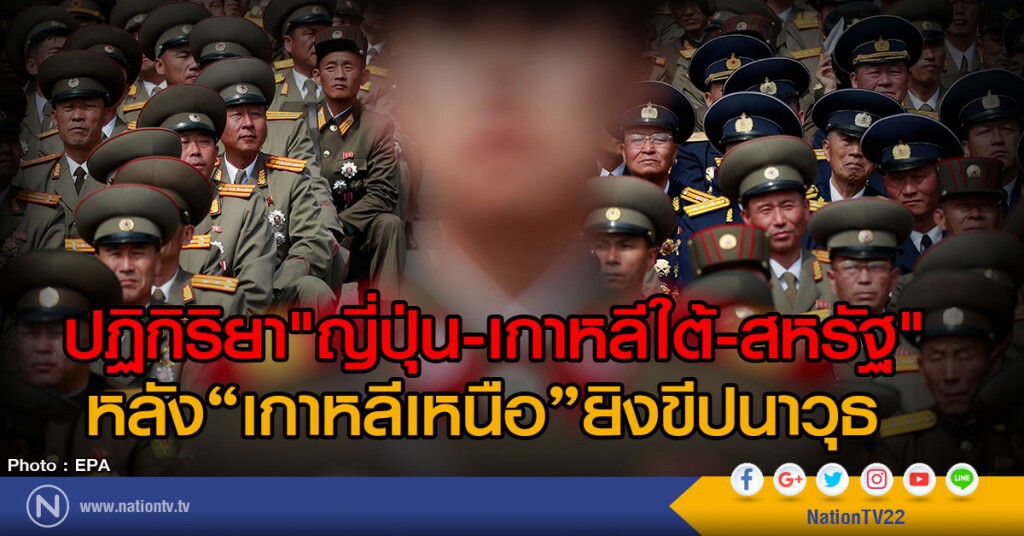 ปฏิกิริยา  "ญี่ปุ่น-เกาหลีใต้-สหรัฐ"
หลังเกาหลีเหนือยิงขีปนาวุธ