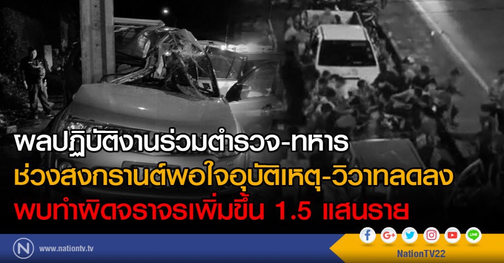 ผลปฏิบัติงานร่วมตำรวจ-ทหารช่วงสงกรานต์พอใจ
อุบัติเหตุ-วิวาทลดลง
พบทำผิดจราจรเพิ่มขึ้น1.5แสนราย