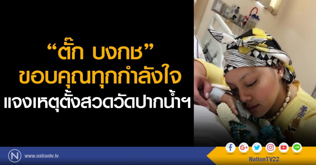 ตั๊ก บงกช ขอบคุณทุกกำลังใจ
แจงเหตุตั้งสวดวัดปากน้ำฯ