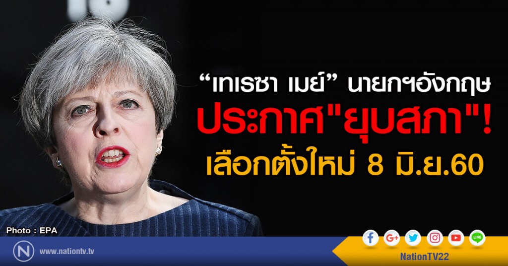 เทเรซา เมย์ นายกฯอังกฤษ
ประกาศ"ยุบสภา" เลือกตั้งใหม่ 8 มิ.ย.60