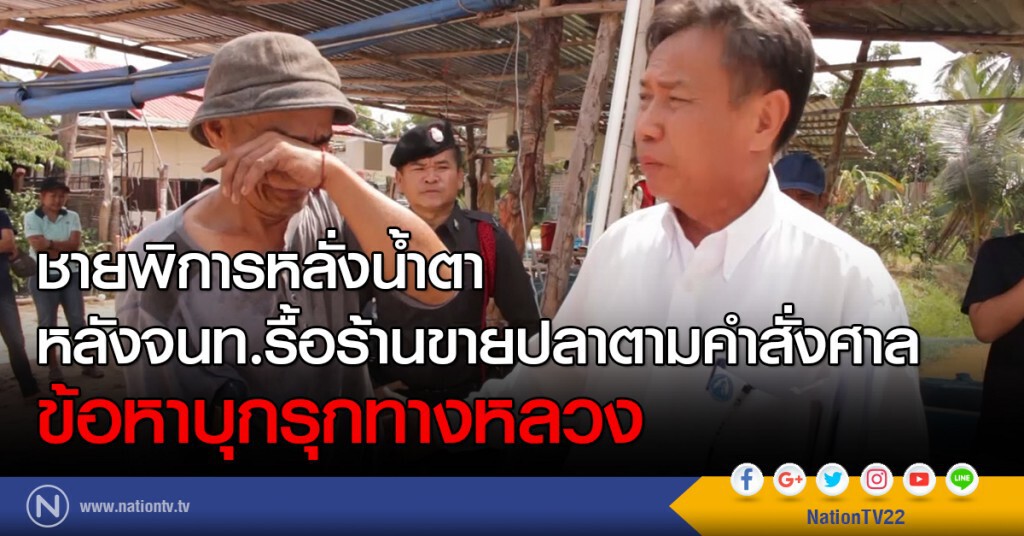 ชายพิการหลั่งน้ำตา
หลังจนท.รื้อร้านขายปลาตามคำสั่งศาล
ข้อหาบุกรุกทางหลวง