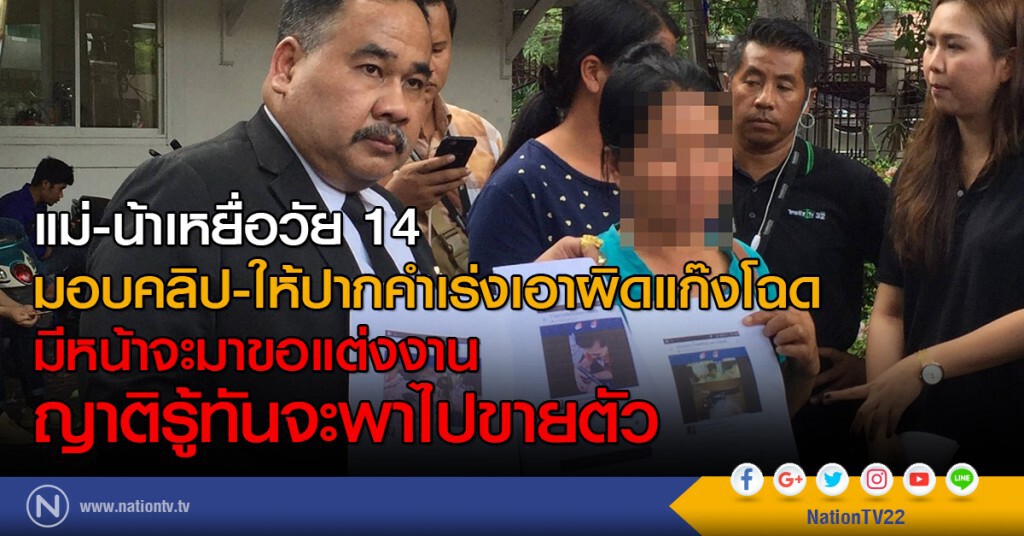 แม่-น้าเหยื่อวัย 14
มอบคลิป-ให้ปากคำเร่งเอาผิดแก๊งโฉด
มีหน้าจะมาขอแต่งงาน
ญาติรู้ทันจะพาไปขายตัว