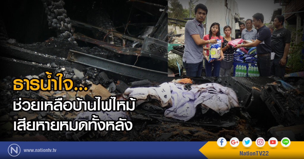 ธารน้ำใจ...ช่วยเหลือบ้านไฟไหม้เสียหายหมดทั้งหลัง ธารน้ำใจ...ช่วยเหลือบ้านไฟไหม้เสียหายหมดทั้งหลัง