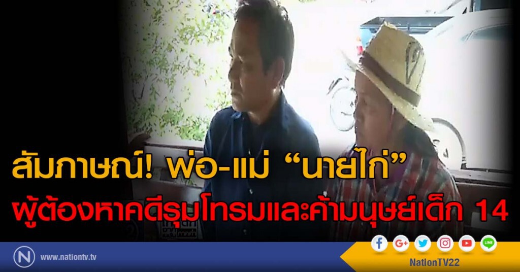 สัมภาษณ์พ่อ-แม่นายไก่ ผู้ต้องหาคดีรุมโทรมและค้ามนุษย์เด็ก 14 สัมภาษณ์พ่อ-แม่นายไก่ ผู้ต้องหาคดีรุมโทรมและค้ามนุษย์เด็ก 14
