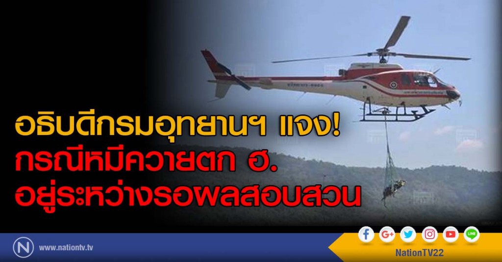 อธิบดีกรมอุทยานฯ แจง! กรณีหมีควายตก ฮ. อยู่ระหว่างรอผลสอบสวน