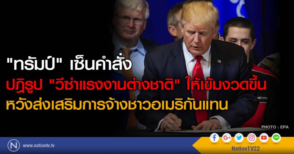 "ทรัมป์" เซ็นคำสั่ง ปฎิรูป "วีซ่าแรงงานต่างชาติ" ให้เข้มงวดขึ้น หวังส่งเสริมการจ้างชาวอเมริกันแทน
