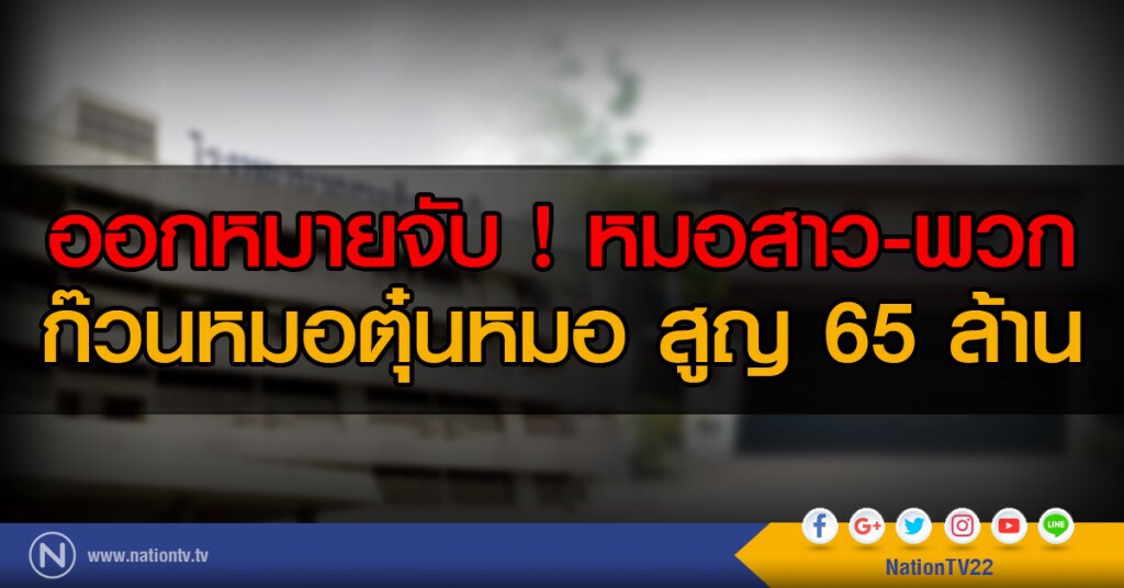 ออกหมายจับ ! หมอสาว-พวก ก๊วนหมอตุ๋นหมอสูญ 65 ล้าน