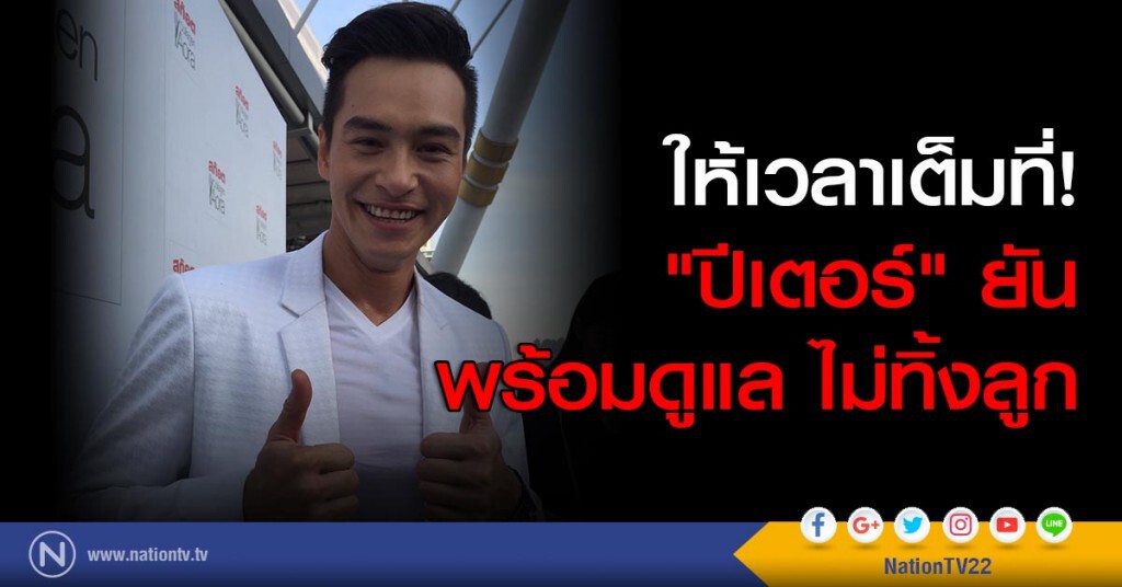 ให้เวลาเต็มที่! "ปีเตอร์" ยัน พร้อมดูแล ไม่ทิ้งลูก ให้เวลาเต็มที่! "ปีเตอร์" ยัน พร้อมดูแล ไม่ทิ้งลูก