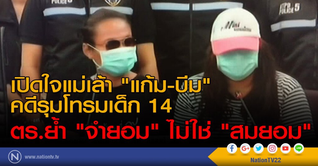 เปิดใจแม่เล้า "แก้ม-บีม" คดีรุมโทรมเด็ก 14 
ตร.ย้ำ "จำยอม" ไม่ใช่ "สมยอม"