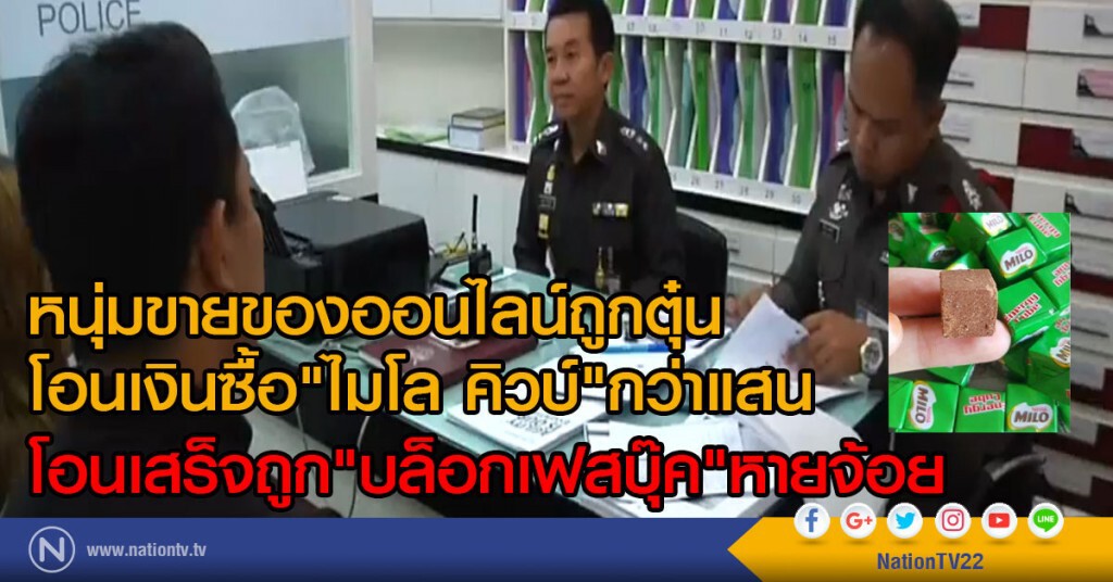 หนุ่มขายของออนไลน์ถูกตุ๋น
โอนเงินซื้อ"ไมโล คิวบ์"กว่าแสน 
โอนเสร็จถูก"บล็อกเฟสบุ๊ค"หายจ้อย