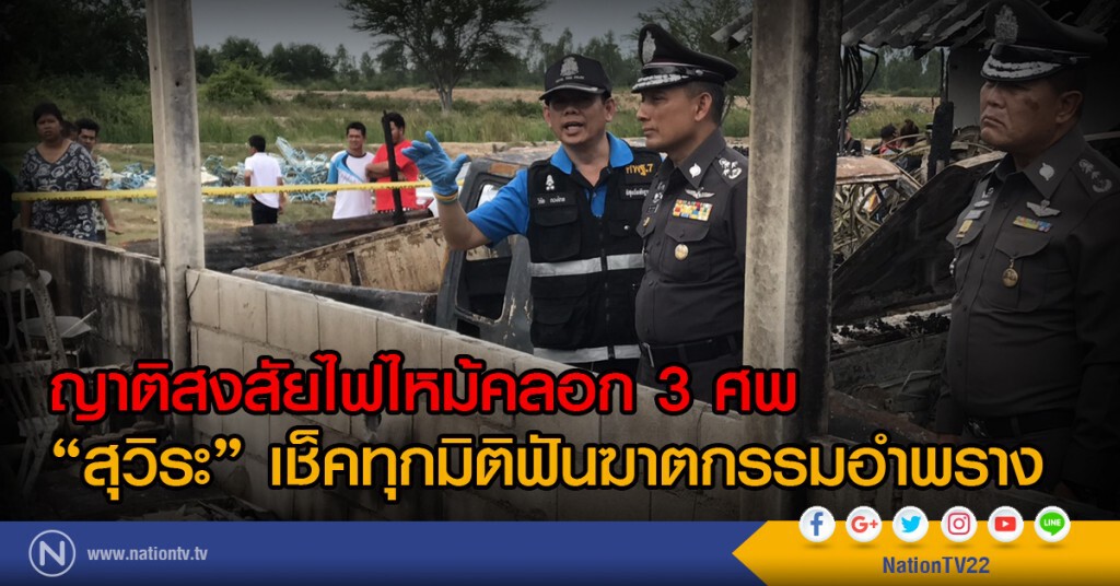 ญาติสงสัยไฟไหม้คลอก 3 ศพ "สุวิระ" เช็คทุกมิติฟันฆาตกรรมอำพราง