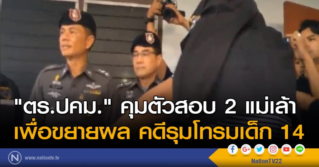 "ตร.ปคม." คุมตัวสอบ 2 แม่เล้า เพื่อขยายผล คดีรุมโทรมเด็ก 14 "ตร.ปคม." คุมตัวสอบ 2 แม่เล้า เพื่อขยายผล คดีรุมโทรมเด็ก 14