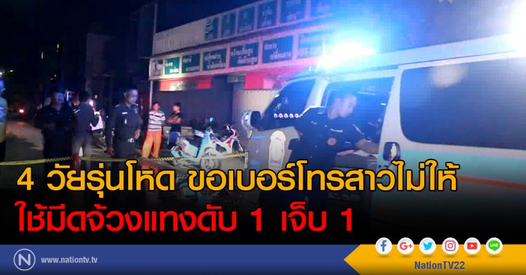 4 วัยรุ่นโหด ขอเบอร์โทรสาวไม่ให้
ใช้มีดจ้วงแทงดับ 1 เจ็บ 1