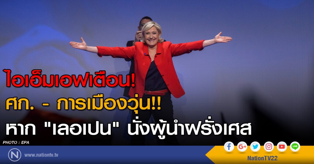 ไอเอ็มเอฟเตือนศก.- การเมืองวุ่น!! หาก "เลอเปน" นั่งผู้นำฝรั่งเศส ไอเอ็มเอฟเตือนศก.- การเมืองวุ่น!! หาก "เลอเปน" นั่งผู้นำฝรั่งเศส