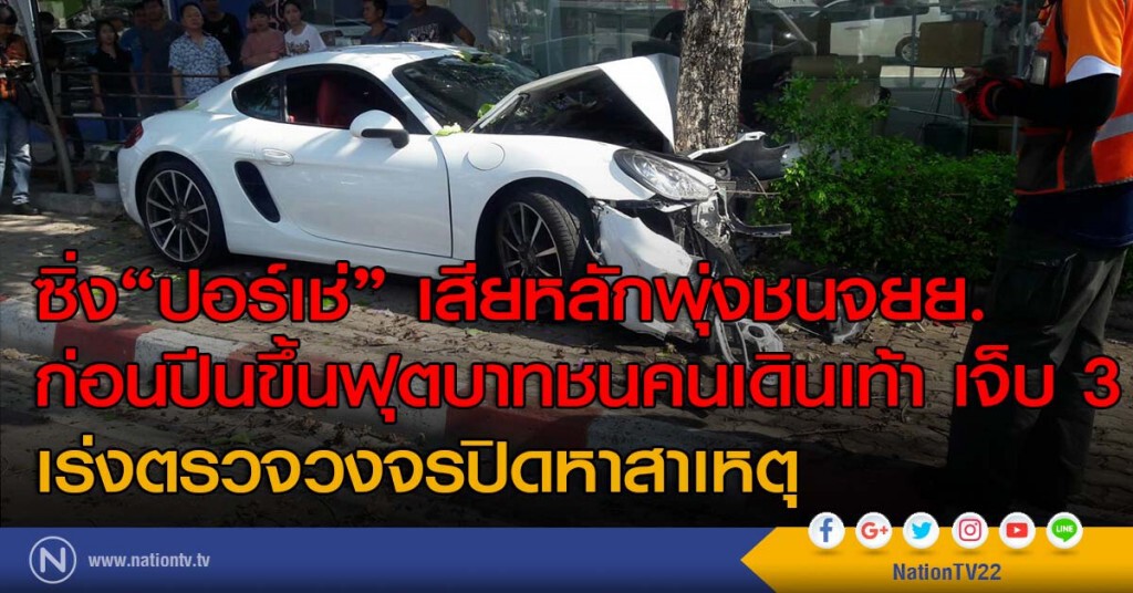 ซิ่ง"ปอร์เช่" เสียหลักพุ่งชนจยย. ก่อนปีนขึ้นฟุตบาทชนคนเดินเท้า เจ็บ 3 ราย เร่งตรวจวงจรปิดหาสาเหตุ